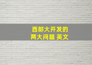 西部大开发的两大问题 英文